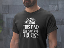 Load image into Gallery viewer, Dad Still Plays with Trucks T Shirt

