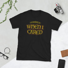 Load image into Gallery viewer, When I Cared Sarcastic T Shirt
