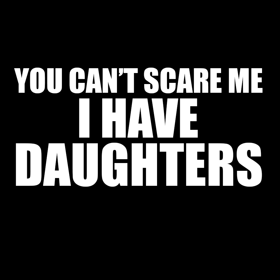 You Can't Scare Me I Have Daughters T Shirt